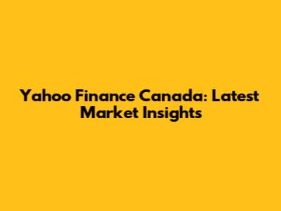 Yahoo Finance Canada: Latest Market Insights