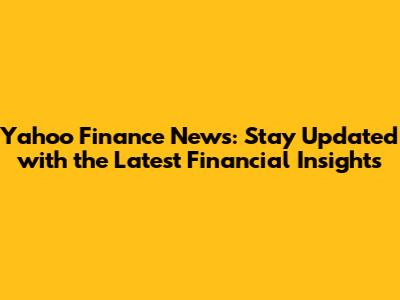 Yahoo Finance News: Stay Updated with the Latest Financial Insights