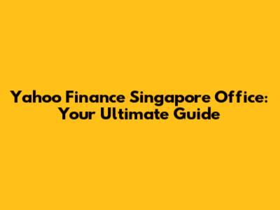 Yahoo Finance Singapore Office: Your Ultimate Guide