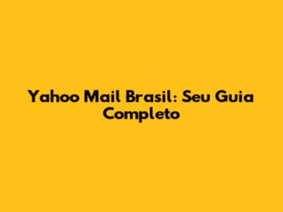 Yahoo Mail Brasil: Seu Guia Completo