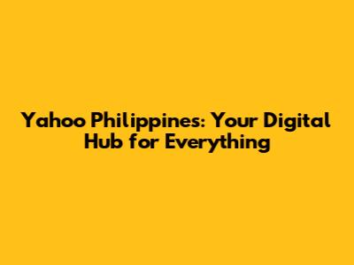 Yahoo Philippines: Your Digital Hub for Everything