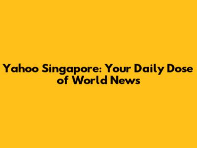 Yahoo Singapore: Your Daily Dose of World News