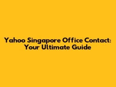 Yahoo Singapore Office Contact: Your Ultimate Guide
