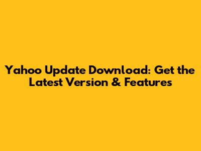 Yahoo Update Download: Get the Latest Version & Features