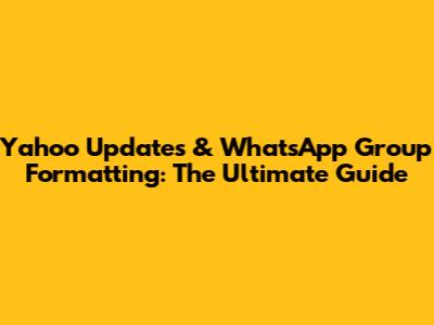 Yahoo Updates & WhatsApp Group Formatting: The Ultimate Guide