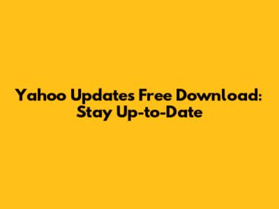 Yahoo Updates Free Download: Stay Up-to-Date