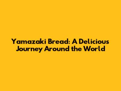 Yamazaki Bread: A Delicious Journey Around the World