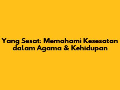Yang Sesat: Memahami Kesesatan dalam Agama & Kehidupan