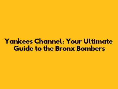 Yankees Channel: Your Ultimate Guide to the Bronx Bombers
