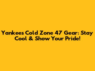 Yankees Cold Zone '47 Gear: Stay Cool & Show Your Pride!