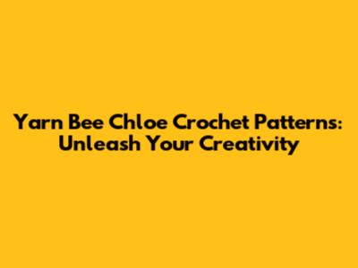 Yarn Bee Chloe Crochet Patterns: Unleash Your Creativity