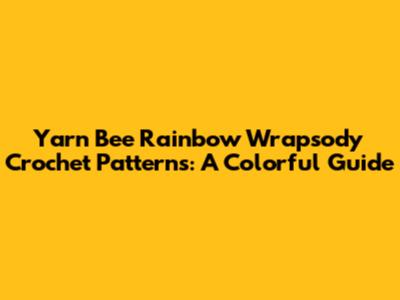 Yarn Bee Rainbow Wrapsody Crochet Patterns: A Colorful Guide