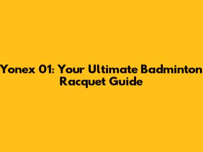 Yonex 01: Your Ultimate Badminton Racquet Guide