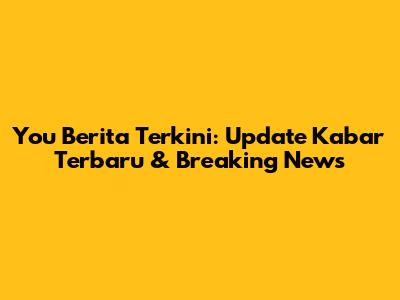 You Berita Terkini: Update Kabar Terbaru & Breaking News