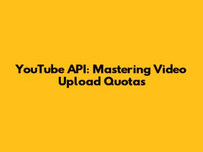 YouTube API: Mastering Video Upload Quotas