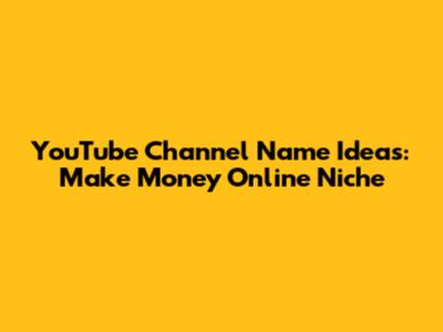 YouTube Channel Name Ideas: Make Money Online Niche