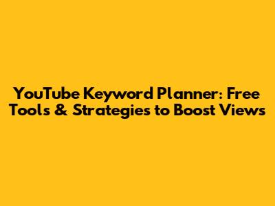 YouTube Keyword Planner: Free Tools & Strategies to Boost Views
