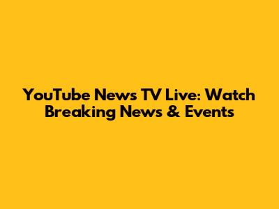 YouTube News TV Live: Watch Breaking News & Events