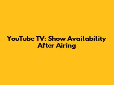 YouTube TV: Show Availability After Airing