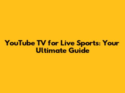 YouTube TV for Live Sports: Your Ultimate Guide