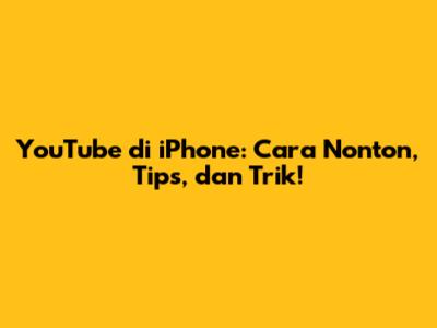 YouTube di iPhone: Cara Nonton, Tips, dan Trik!