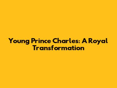 Young Prince Charles: A Royal Transformation