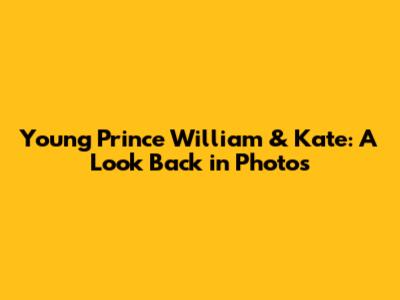 Young Prince William & Kate: A Look Back in Photos
