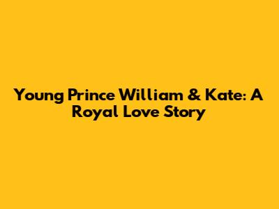 Young Prince William & Kate: A Royal Love Story