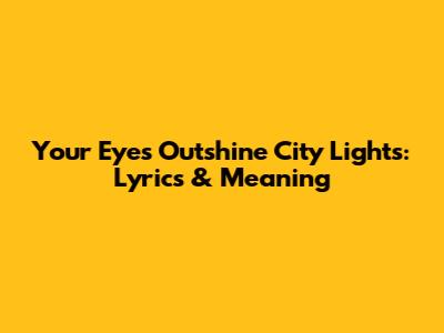 Your Eyes Outshine City Lights: Lyrics & Meaning