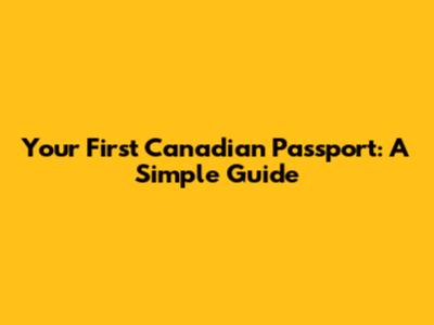 Your First Canadian Passport: A Simple Guide