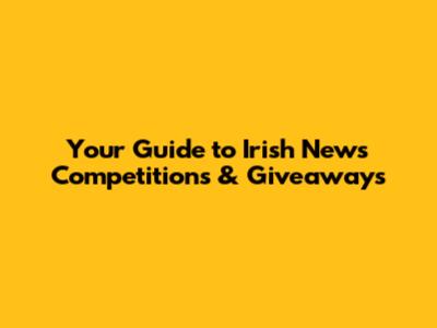 Your Guide to Irish News Competitions & Giveaways