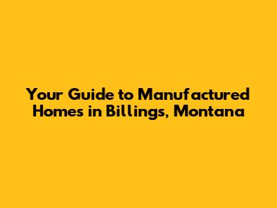 Your Guide to Manufactured Homes in Billings, Montana