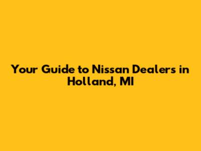 Your Guide to Nissan Dealers in Holland, MI