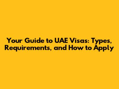 Your Guide to UAE Visas: Types, Requirements, and How to Apply