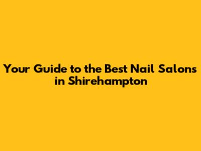 Your Guide to the Best Nail Salons in Shirehampton
