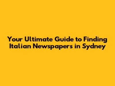Your Ultimate Guide to Finding Italian Newspapers in Sydney