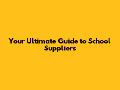 Your Ultimate Guide to School Suppliers