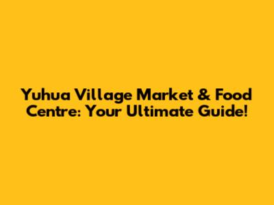 Yuhua Village Market & Food Centre: Your Ultimate Guide!