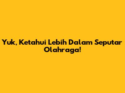 Yuk, Ketahui Lebih Dalam Seputar Olahraga!