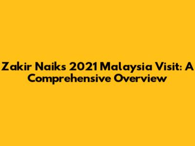 Zakir Naik's 2021 Malaysia Visit: A Comprehensive Overview