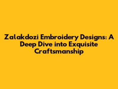 Zalakdozi Embroidery Designs: A Deep Dive into Exquisite Craftsmanship