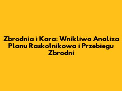 Zbrodnia i Kara: Wnikliwa Analiza Planu Raskolnikowa i Przebiegu Zbrodni