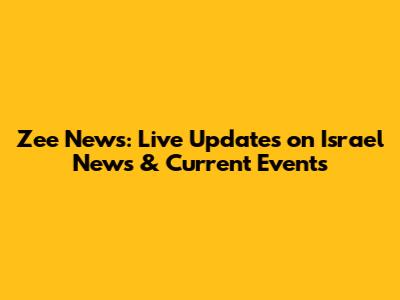 Zee News: Live Updates on Israel News & Current Events