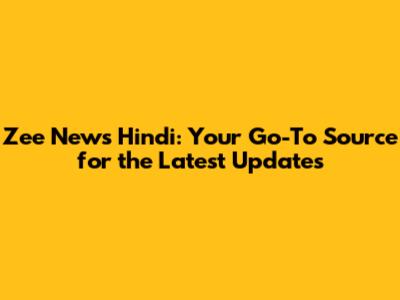 Zee News Hindi: Your Go-To Source for the Latest Updates