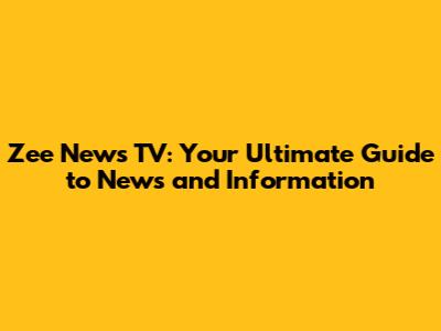 Zee News TV: Your Ultimate Guide to News and Information