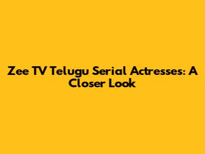 Zee TV Telugu Serial Actresses: A Closer Look