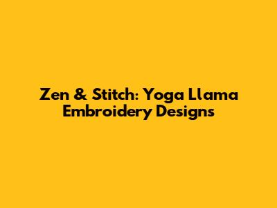 Zen & Stitch: Yoga Llama Embroidery Designs