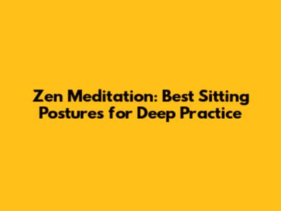 Zen Meditation: Best Sitting Postures for Deep Practice