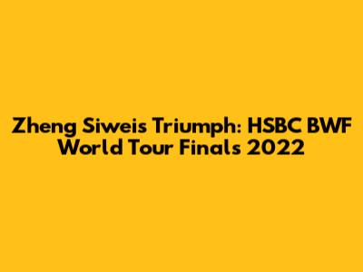 Zheng Siwei's Triumph: HSBC BWF World Tour Finals 2022