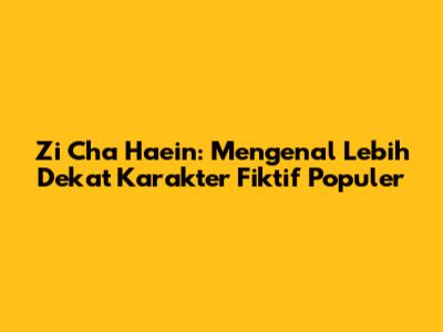 Zi Cha Haein: Mengenal Lebih Dekat Karakter Fiktif Populer